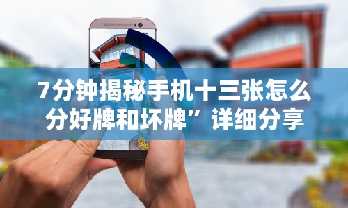 7分钟揭秘手机十三张怎么分好牌和坏牌”详细分享装挂步骤教程