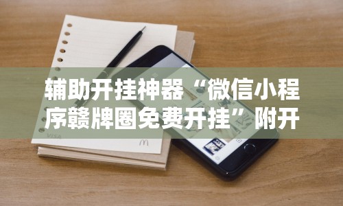 辅助开挂神器“微信小程序赣牌圈免费开挂”附开挂脚本详细步骤