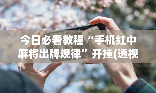 今日必看教程“手机红中麻将出牌规律”开挂(透视)辅助神器