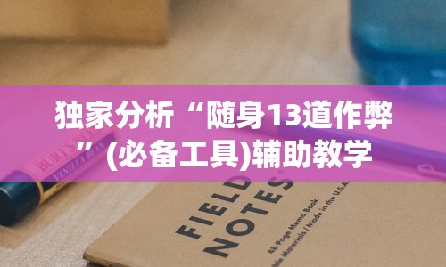 独家分析“随身13道作弊”(必备工具)辅助教学