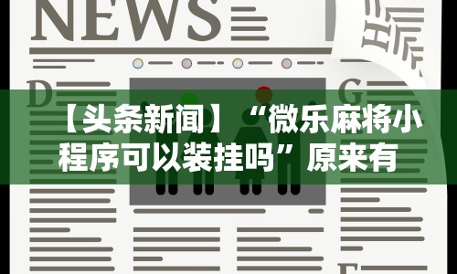 【头条新闻】“微乐麻将小程序可以装挂吗”原来有神器下载！