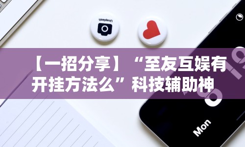 【一招分享】“至友互娱有开挂方法么”科技辅助神器手机版教程