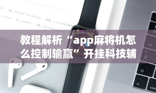 教程解析“app麻将机怎么控制输赢”开挂科技辅助神器手机