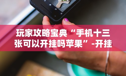 玩家攻略宝典“手机十三张可以开挂吗苹果”-开挂神器-包教包会