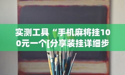 实测工具“手机麻将挂100元一个[分享装挂详细步骤]