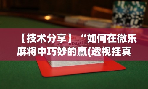 【技术分享】“如何在微乐麻将中巧妙的赢(透视挂真的假的)