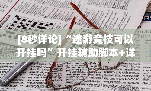 [8秒详论]“途游竞技可以开挂吗”开挂辅助脚本+详细