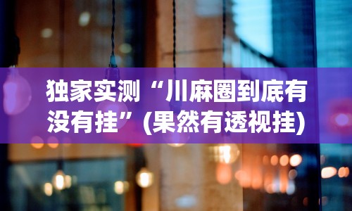 辅助开挂教程“云梦天穹麻将有挂吗”确实有挂