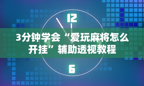 3分钟学会“爱玩麻将怎么开挂”辅助透视教程