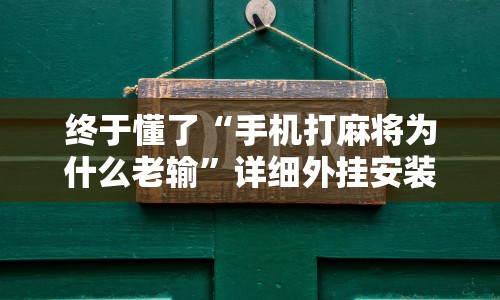 终于懂了“手机打麻将为什么老输”详细外挂安装步骤