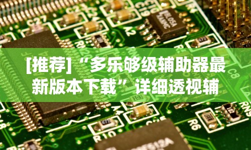 [推荐]“多乐够级辅助器最新版本下载”详细透视辅助教程官方正版下载