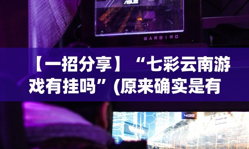 【一招分享】“七彩云南游戏有挂吗”(原来确实是有挂) 