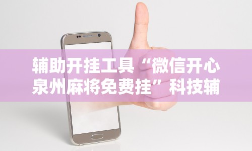 辅助开挂工具“微信开心泉州麻将免费挂”科技辅助神器手机版教程