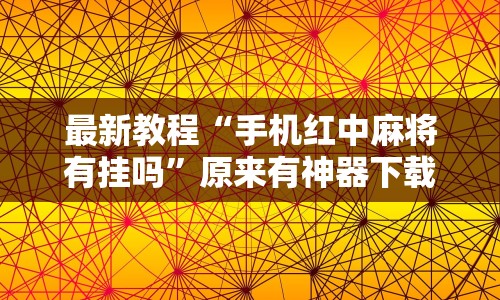 最新教程“手机红中麻将有挂吗”原来有神器下载！