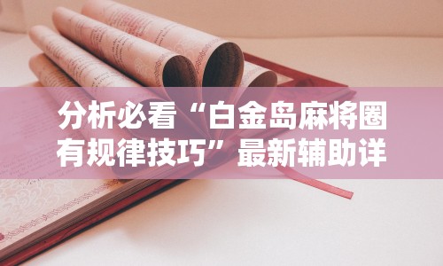 分析必看“白金岛麻将圈有规律技巧”最新辅助详细教程