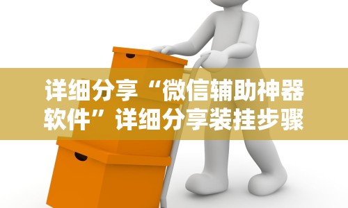 详细分享“微信辅助神器软件”详细分享装挂步骤