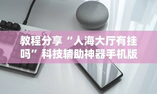 教程分享“人海大厅有挂吗”科技辅助神器手机版