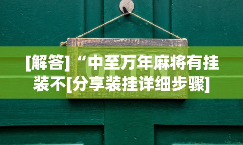 [解答]“中至万年麻将有挂装不[分享装挂详细步骤]