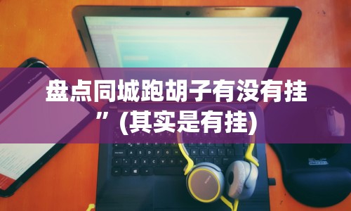 盘点同城跑胡子有没有挂”(其实是有挂)