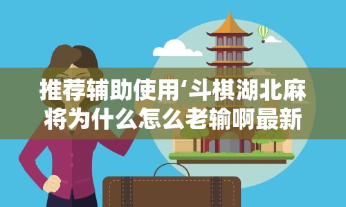 推荐辅助使用‘斗棋湖北麻将为什么怎么老输啊最新版更新内容”通用版下载教程！