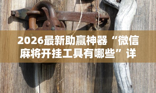 2026最新助赢神器“微信麻将开挂工具有哪些”详细透视辅助教程官方正版下载