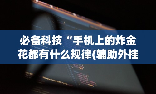 必备科技“手机上的炸金花都有什么规律(辅助外挂+教程) 