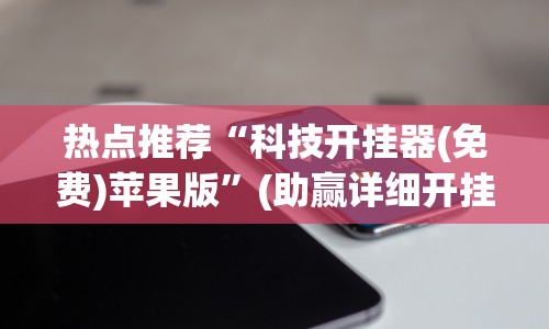 热点推荐“科技开挂器(免费)苹果版”(助赢详细开挂教程)