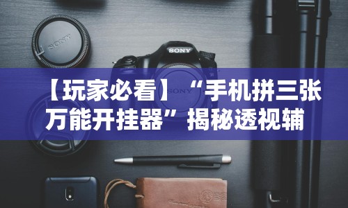 【玩家必看】“手机拼三张万能开挂器”揭秘透视辅助万能挂用法