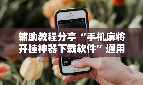 辅助教程分享“手机麻将开挂神器下载软件”通用版下载教程