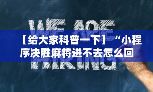 【给大家科普一下】“小程序决胜麻将进不去怎么回事”原来有神器下载！
