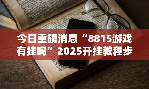 今日重磅消息“8815游戏有挂吗”2025开挂教程步骤