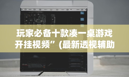 玩家必备十款凑一桌游戏开挂视频”(最新透视辅助上线)