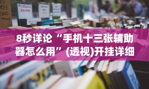 8秒详论“手机十三张辅助器怎么用”(透视)开挂详细教程