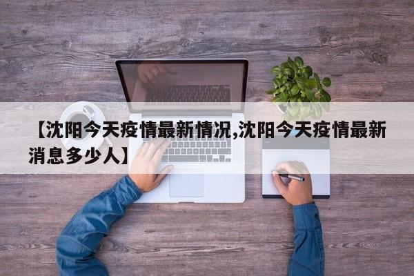 【沈阳今天疫情最新情况,沈阳今天疫情最新消息多少人】
