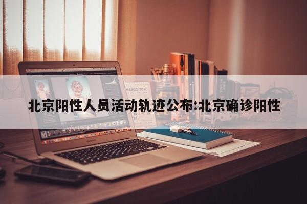 北京阳性人员活动轨迹公布:北京确诊阳性
