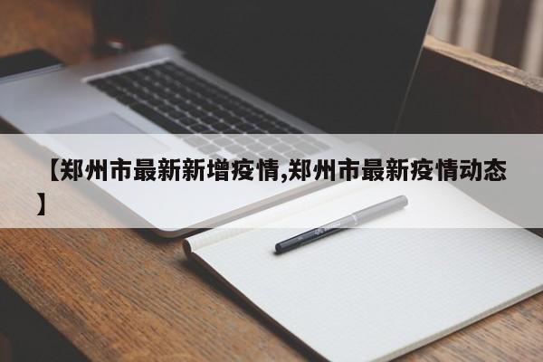 【郑州市最新新增疫情,郑州市最新疫情动态】