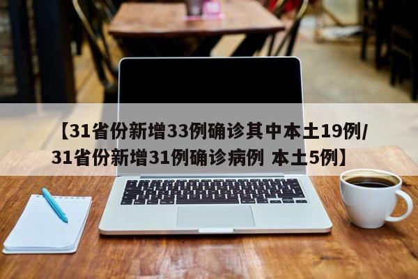【31省份新增33例确诊其中本土19例/31省份新增31例确诊病例 本土5例】